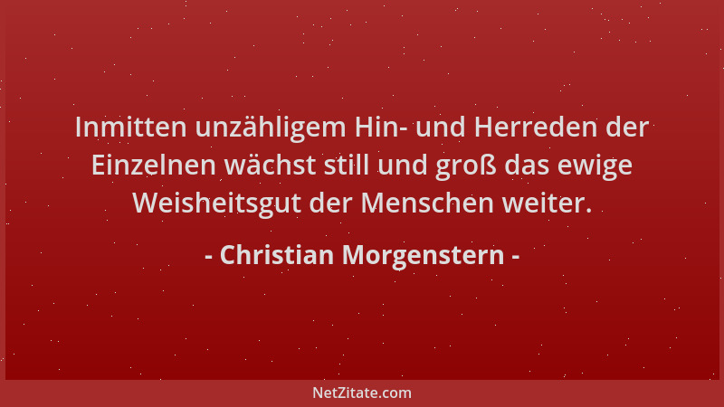Christian Morgenstern - Inmitten unzähligem Hin- und Herreden der Einzelnen wächst still und groß das ewige Weisheitsgut de...