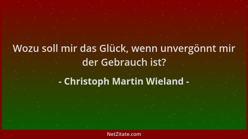 Christoph Martin Wieland - Wozu soll mir das Glück, wenn unvergönnt mir der Gebrauch ist?...