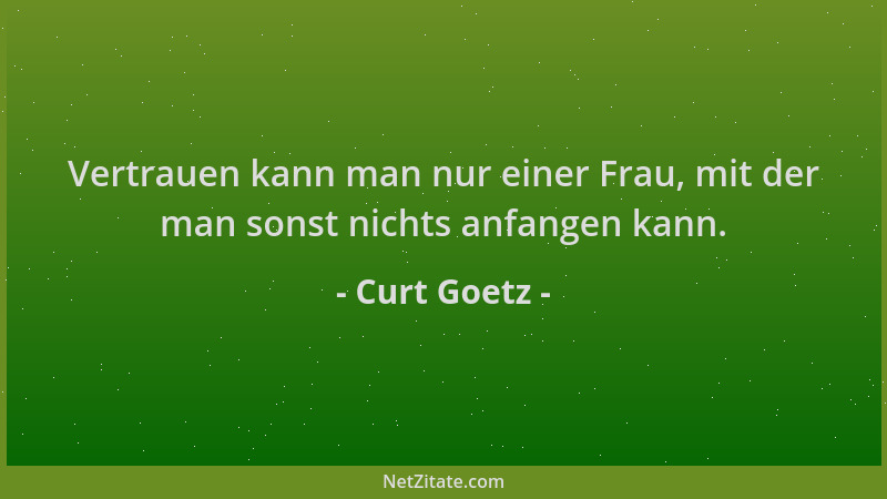Curt Goetz - Vertrauen kann man nur einer Frau, mit der man sonst nichts anfangen kann....