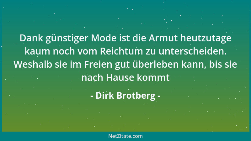 Dirk Brotberg - Dank günstiger Mode ist die Armut heutzutage kaum noch vom Reichtum zu unterscheiden. Weshalb sie im Freien...