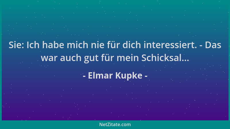 Elmar Kupke - Sie: Ich habe mich nie für dich interessiert. - Das war auch gut für mein Schicksal......
