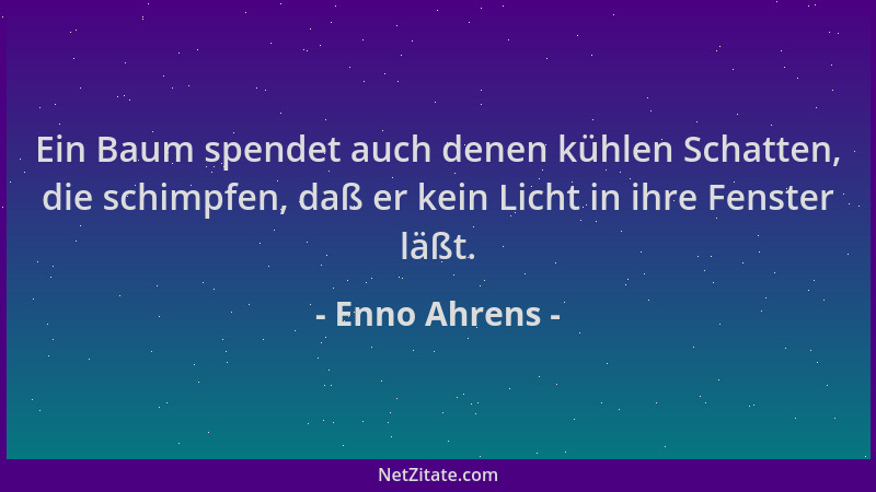 Enno Ahrens - Ein Baum spendet auch denen kühlen Schatten, die schimpfen, daß er kein Licht in ihre Fenster läßt....