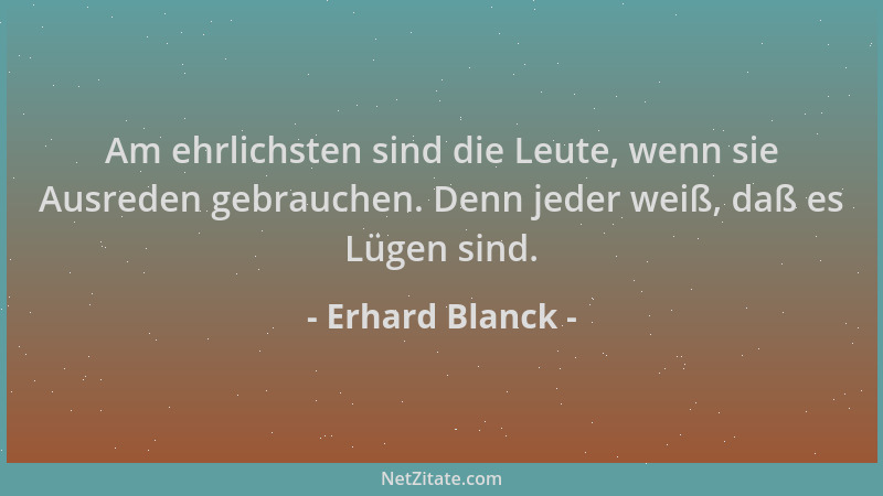 Erhard Blanck - Am ehrlichsten sind die Leute, wenn sie Ausreden gebrauchen. Denn jeder weiß, daß es Lügen sind....