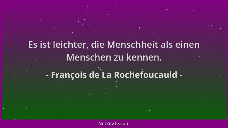 François de La Rochefoucauld - Es ist leichter, die Menschheit als einen Menschen zu kennen....