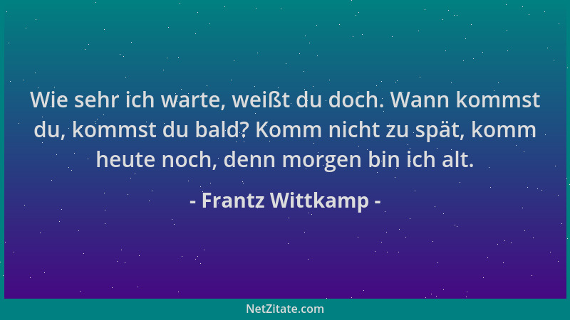 Frantz Wittkamp - Wie sehr ich warte, weißt du doch. Wann kommst du, kommst du bald? Komm nicht zu spät, komm heute noch, d...