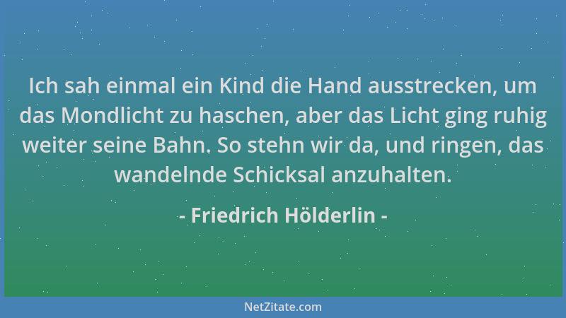 Friedrich Hölderlin - Ich sah einmal ein Kind die Hand ausstrecken, um das Mondlicht zu haschen, aber das Licht ging ruhig...