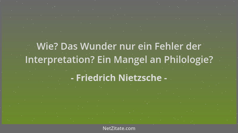 Friedrich Nietzsche - Wie? Das Wunder nur ein Fehler der Interpretation? Ein Mangel an Philologie?...