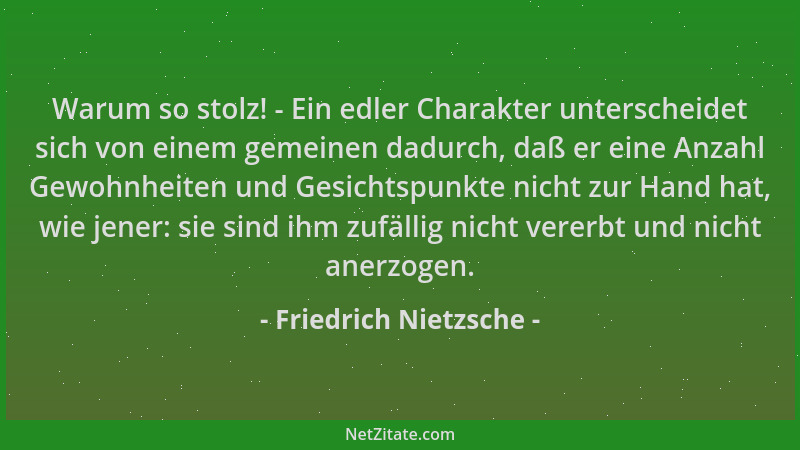 Friedrich Nietzsche - Warum so stolz! - Ein edler Charakter unterscheidet sich von einem gemeinen dadurch, daß er eine Anza...
