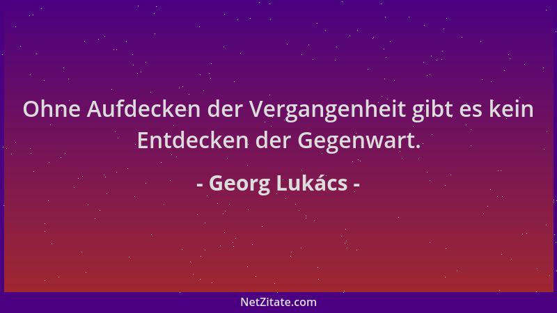 Georg Lukács - Ohne Aufdecken der Vergangenheit gibt es kein Entdecken der Gegenwart....