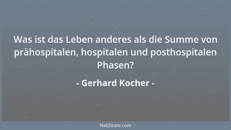 Gerhard Kocher - Was ist das Leben anderes als die Summe von prähospitalen, hospitalen und posthospitalen Phasen?...