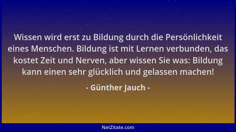 Günther Jauch - Wissen wird erst zu Bildung durch die Persönlichkeit eines Menschen. Bildung ist mit Lernen verbunden, das...
