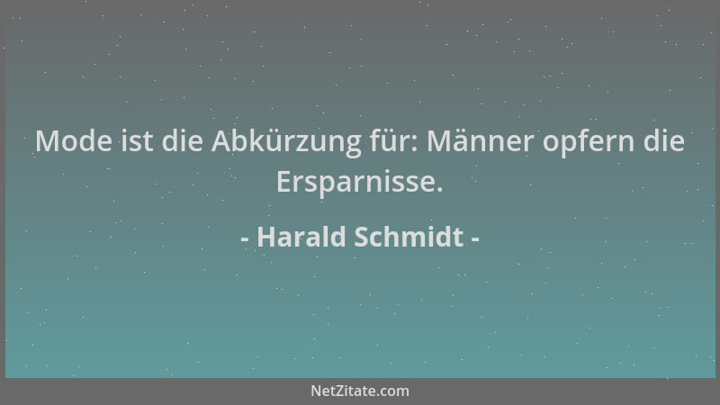 Harald Schmidt - Mode ist die Abkürzung für: Männer opfern die Ersparnisse....
