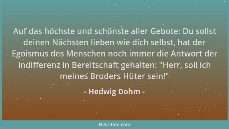 Hedwig Dohm - Auf das höchste und schönste aller Gebote: Du sollst deinen Nächsten lieben wie dich selbst, hat der Egoismus...