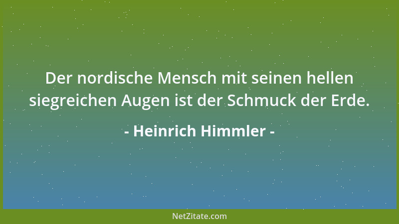 Heinrich Himmler - Der nordische Mensch mit seinen hellen siegreichen Augen ist der Schmuck der Erde....