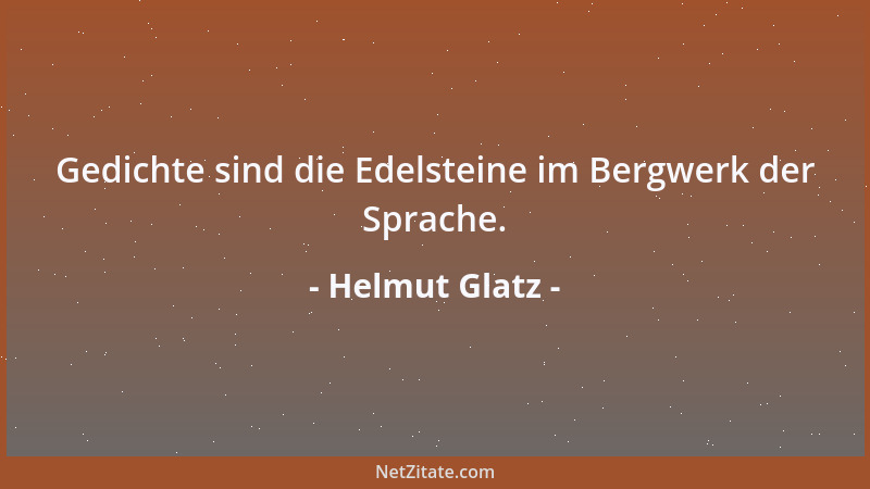 Helmut Glatz - Gedichte sind die Edelsteine im Bergwerk der Sprache....