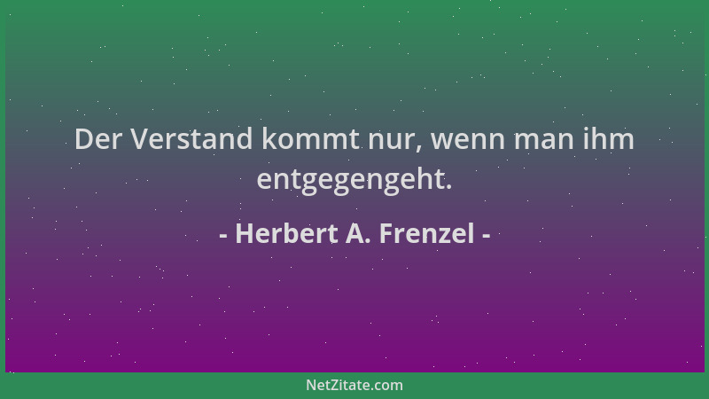 Herbert A. Frenzel - Der Verstand kommt nur, wenn man ihm entgegengeht....