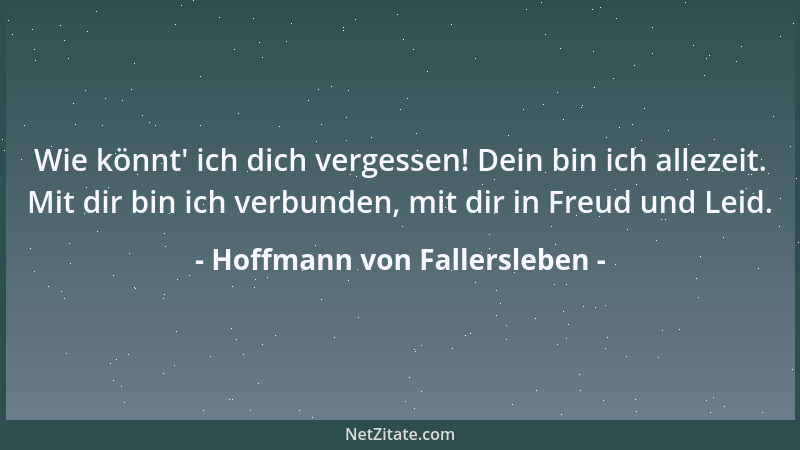 Hoffmann von Fallersleben - Wie könnt ' ich dich vergessen! Dein bin ich allezeit. Mit dir bin ich verbunden, mit dir in Fre...