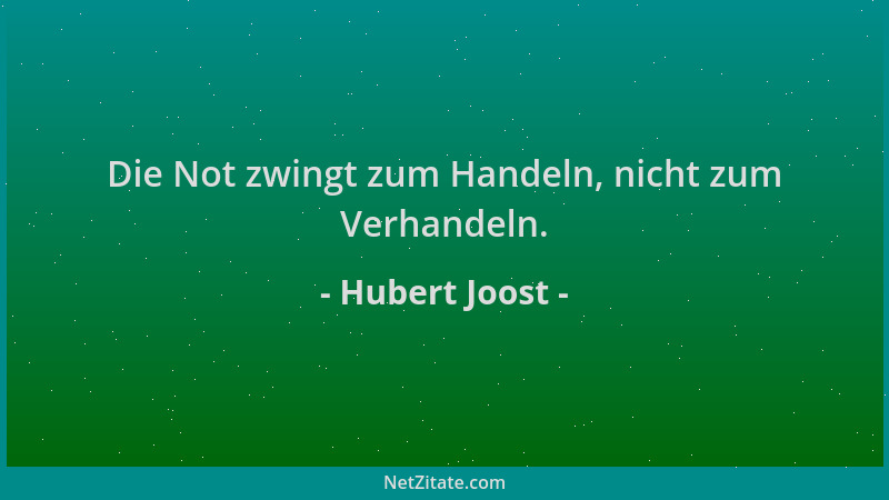 Hubert Joost - Die Not zwingt zum Handeln, nicht zum Verhandeln....