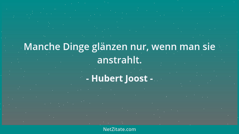 Hubert Joost - Manche Dinge glänzen nur, wenn man sie anstrahlt....