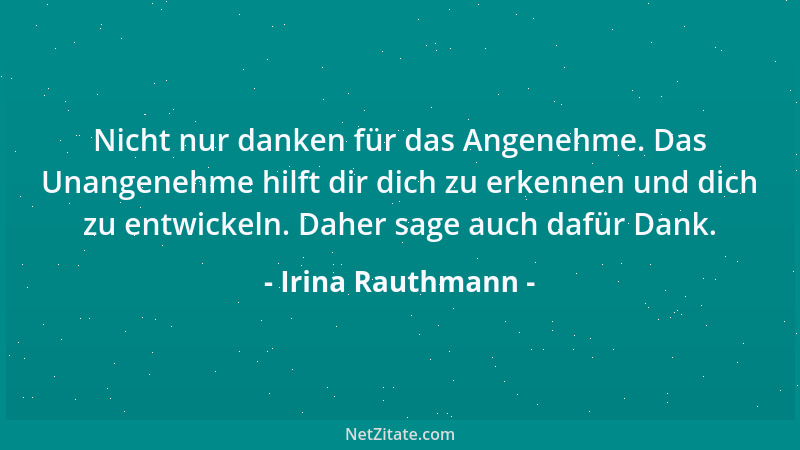 Irina Rauthmann - Nicht nur danken für das Angenehme. Das Unangenehme hilft dir dich zu erkennen und dich zu entwickeln. Da...