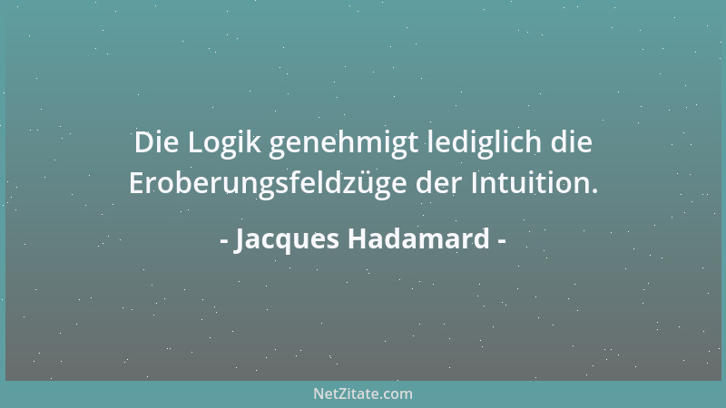 Jacques Hadamard - Die Logik genehmigt lediglich die Eroberungsfeldzüge der Intuition....