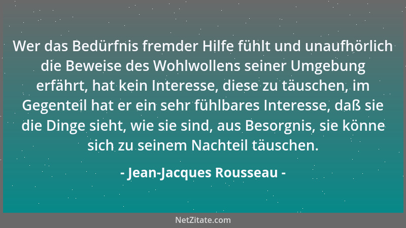 Jean-Jacques Rousseau - Wer das Bedürfnis fremder Hilfe fühlt und unaufhörlich die Beweise des Wohlwollens seiner Umgebung...
