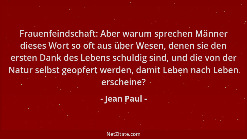Jean Paul - Frauenfeindschaft: Aber warum sprechen Männer dieses Wort so oft aus über Wesen, denen sie den ersten Dank des...