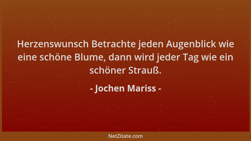 Jochen Mariss - Herzenswunsch Betrachte jeden Augenblick wie eine schöne Blume, dann wird jeder Tag wie ein schöner Strauß....