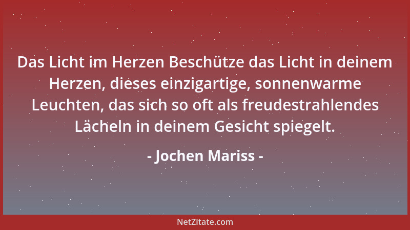 Jochen Mariss - Das Licht im Herzen Beschütze das Licht in deinem Herzen, dieses einzigartige, sonnenwarme Leuchten, das si...
