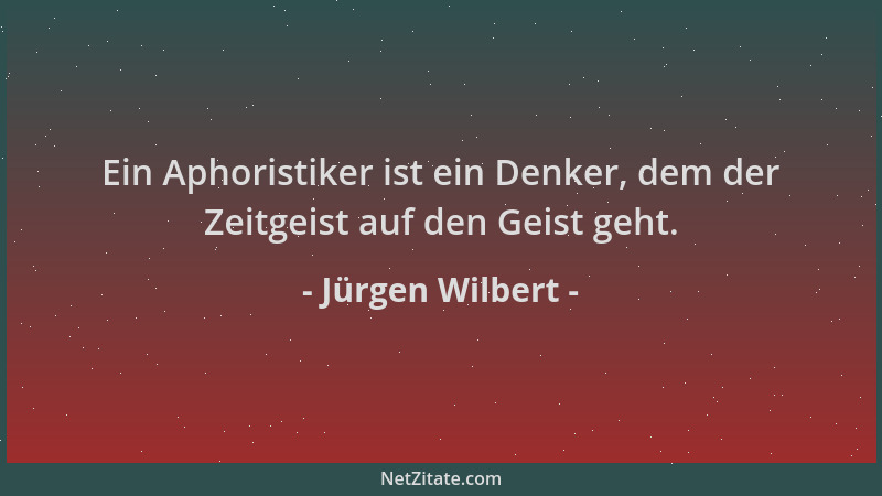Jürgen Wilbert - Ein Aphoristiker ist ein Denker, dem der Zeitgeist auf den Geist geht....
