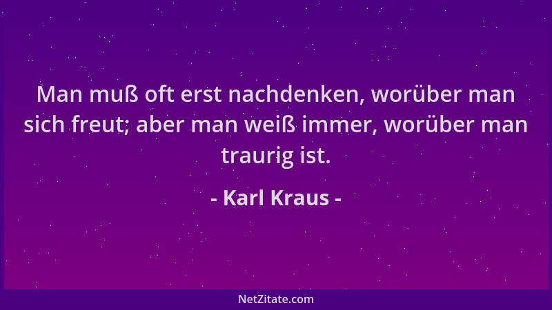 Karl Kraus - Man muß oft erst nachdenken, worüber man sich freut; aber man weiß immer, worüber man traurig ist....
