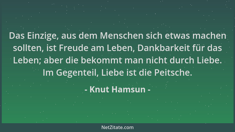 Knut Hamsun - Das Einzige, aus dem Menschen sich etwas machen sollten, ist Freude am Leben, Dankbarkeit für das Leben; aber...