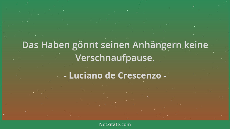 Luciano de Crescenzo - Das Haben gönnt seinen Anhängern keine Verschnaufpause....