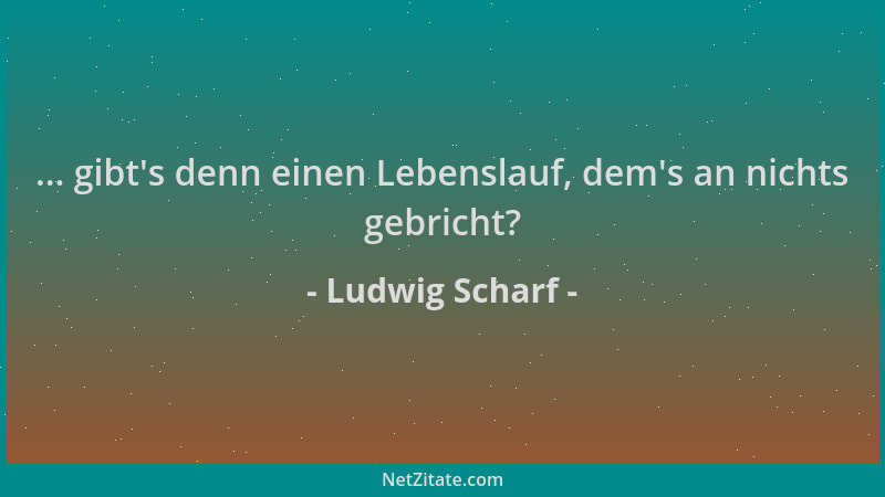 Ludwig Scharf - ... gibt 's denn einen Lebenslauf, dem 's an nichts gebricht?...