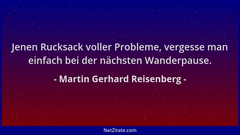 Martin Gerhard Reisenberg - Jenen Rucksack voller Probleme, vergesse man einfach bei der nächsten Wanderpause....