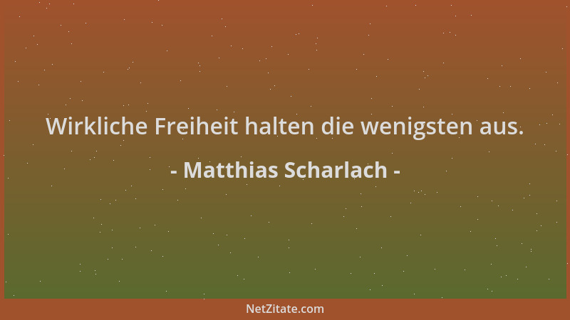 Matthias Scharlach - Wirkliche Freiheit halten die wenigsten aus....