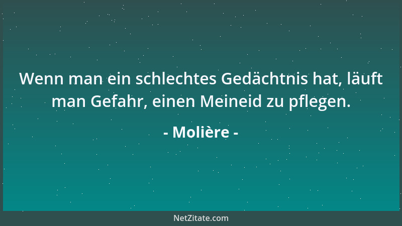 Molière - Wenn man ein schlechtes Gedächtnis hat, läuft man Gefahr, einen Meineid zu pflegen....