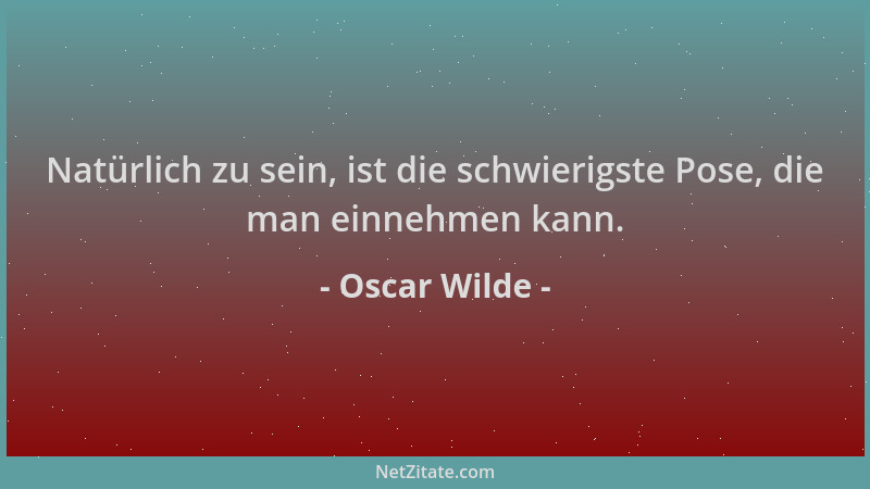 Oscar Wilde - Natürlich zu sein, ist die schwierigste Pose, die man einnehmen kann....