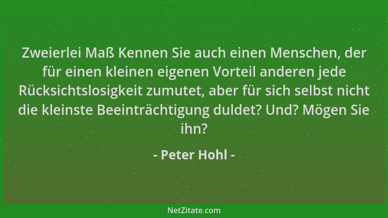 Peter Hohl - Zweierlei Maß Kennen Sie auch einen Menschen, der für einen kleinen eigenen Vorteil anderen jede Rücksichtslos...