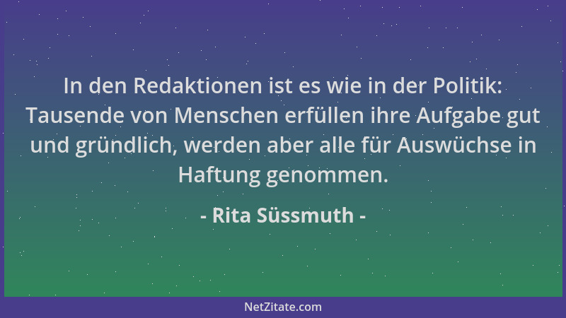 Rita Süssmuth - In den Redaktionen ist es wie in der Politik: Tausende von Menschen erfüllen ihre Aufgabe gut und gründlich...