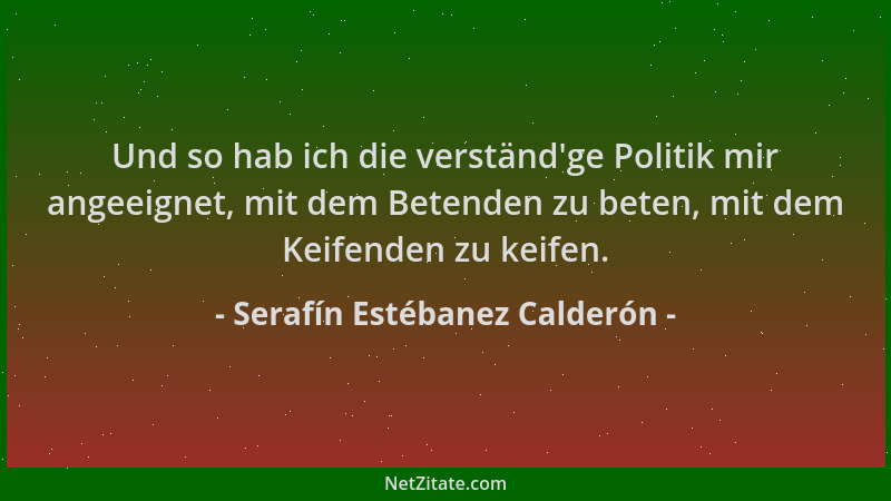 Serafín Estébanez Calderón - Und so hab ich die verständ 'ge Politik mir angeeignet, mit dem Betenden zu beten, mit dem Keif...