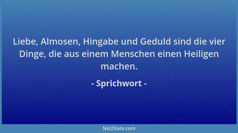 Sprichwort - Liebe, Almosen, Hingabe und Geduld sind die vier Dinge, die aus einem Menschen einen Heiligen machen....