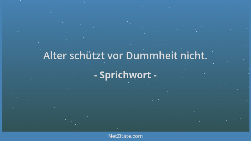Sprichwort - Alter schützt vor Dummheit nicht....