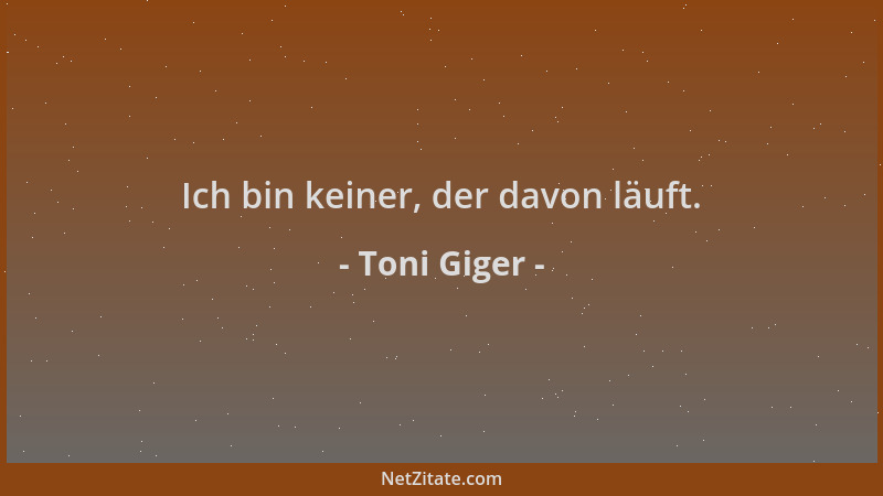 Toni Giger - Ich bin keiner, der davon läuft....