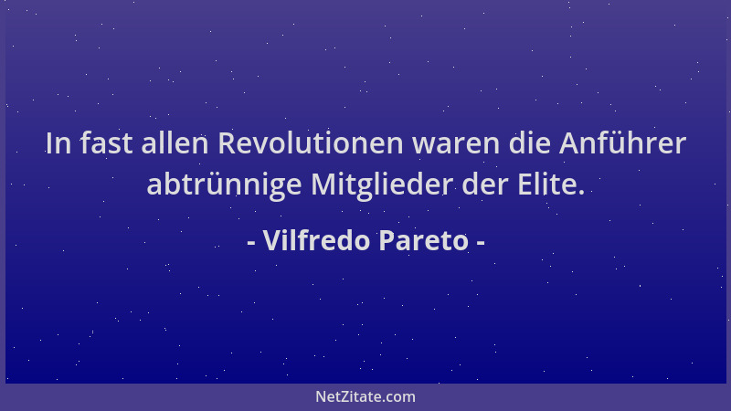 Vilfredo Pareto - In fast allen Revolutionen waren die Anführer abtrünnige Mitglieder der Elite....