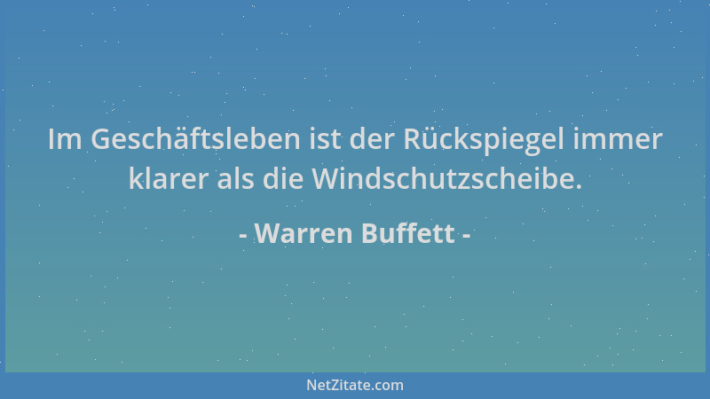 Warren Buffett - Im Geschäftsleben ist der Rückspiegel immer klarer als die Windschutzscheibe....