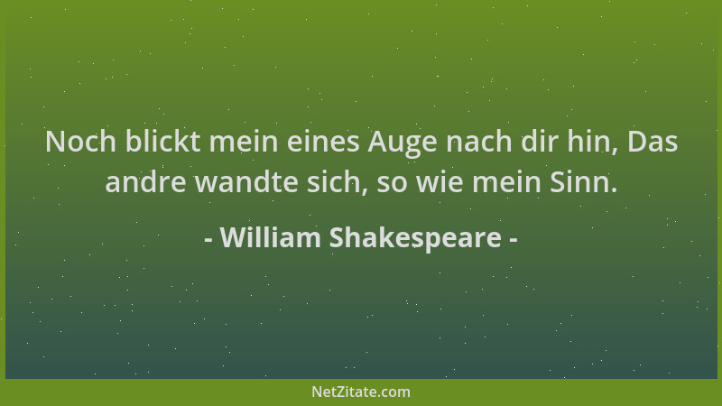 William Shakespeare - Noch blickt mein eines Auge nach dir hin, Das andre wandte sich, so wie mein Sinn....
