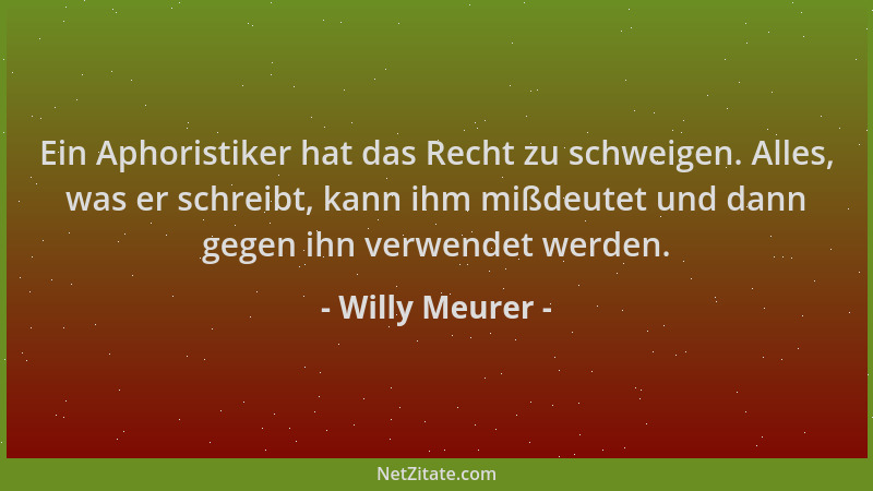 Willy Meurer - Ein Aphoristiker hat das Recht zu schweigen. Alles, was er schreibt, kann ihm mißdeutet und dann gegen ihn v...