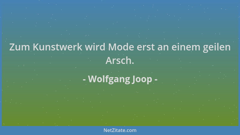 Wolfgang Joop - Zum Kunstwerk wird Mode erst an einem geilen Arsch....