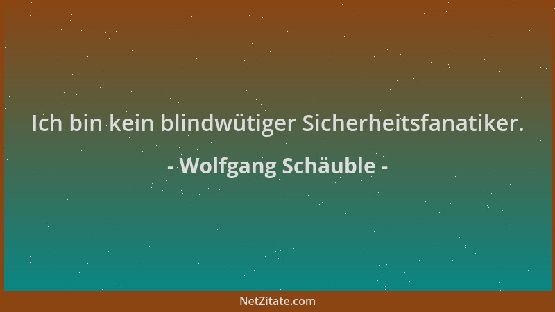 Wolfgang Schäuble - Ich bin kein blindwütiger Sicherheitsfanatiker....